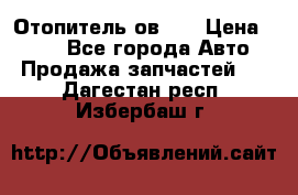 Отопитель ов 65 › Цена ­ 100 - Все города Авто » Продажа запчастей   . Дагестан респ.,Избербаш г.